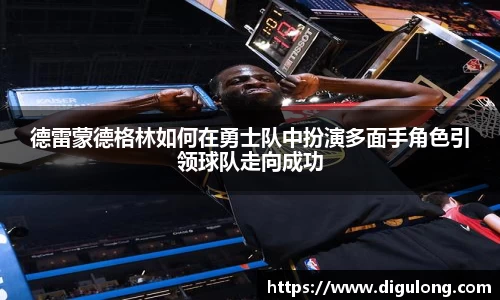 德雷蒙德格林如何在勇士队中扮演多面手角色引领球队走向成功