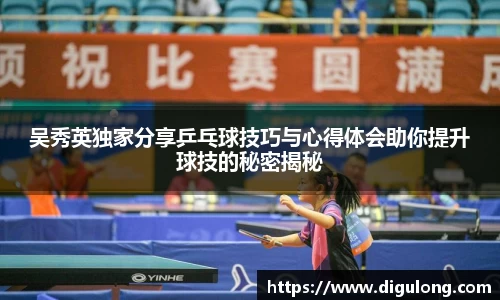 吴秀英独家分享乒乓球技巧与心得体会助你提升球技的秘密揭秘