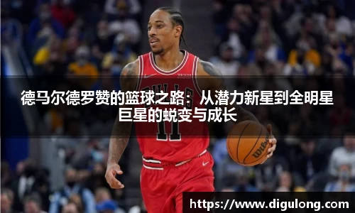 德马尔德罗赞的篮球之路：从潜力新星到全明星巨星的蜕变与成长