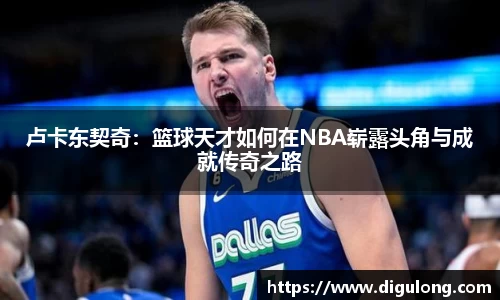 卢卡东契奇：篮球天才如何在NBA崭露头角与成就传奇之路