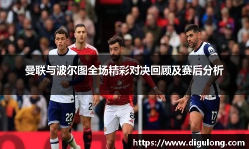 曼联与波尔图全场精彩对决回顾及赛后分析